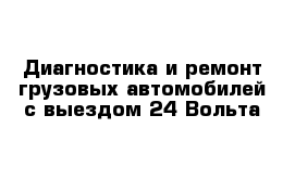 Диагностика и ремонт грузовых автомобилей с выездом 24 Вольта